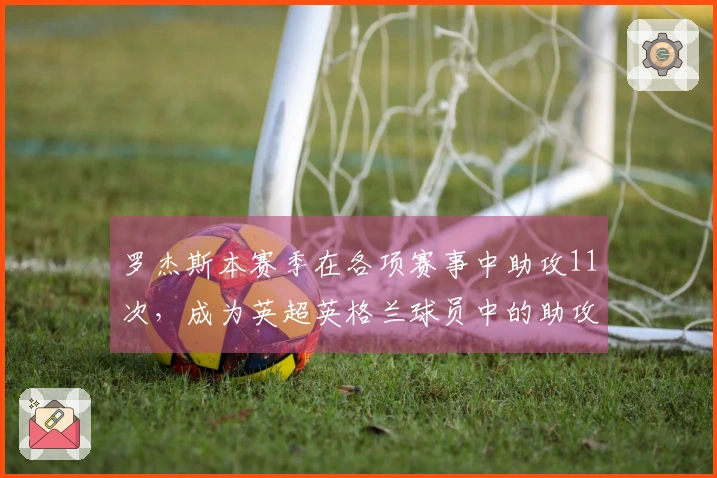 罗杰斯本赛季在各项赛事中助攻11次，成为英超英格兰球员中的助攻王