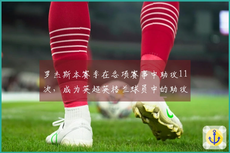 罗杰斯本赛季在各项赛事中助攻11次,成为英超英格兰球员中的助攻王