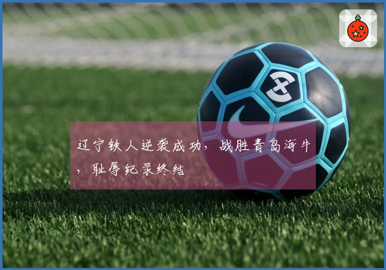 辽宁铁人逆袭成功，战胜青岛海牛，耻辱纪录终结